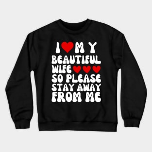 I Love My Beautiful wife So Please Stay Away From Me Crewneck Sweatshirt